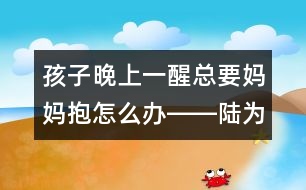 孩子晚上一醒總要媽媽抱怎么辦――陸為之回答