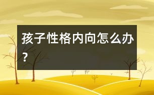 孩子性格內(nèi)向怎么辦？