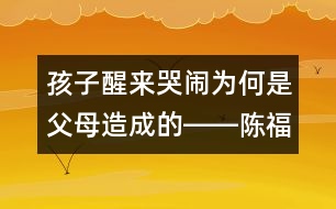 孩子醒來哭鬧為何是父母造成的――陳福國回答