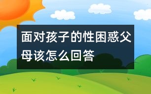 面對(duì)孩子的性困惑父母該怎么回答