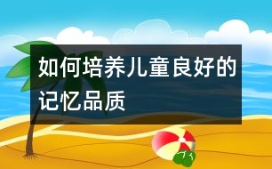 如何培養(yǎng)兒童良好的記憶品質