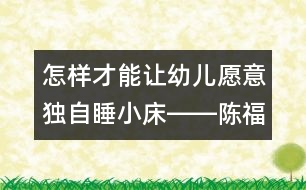 怎樣才能讓幼兒愿意獨自睡小床――陳福國回答