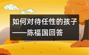 如何對(duì)待任性的孩子――陳福國回答