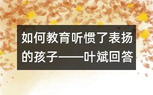 如何教育聽?wèi)T了表揚的孩子――葉斌回答