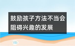 鼓勵孩子方法不當會阻礙興趣的發(fā)展