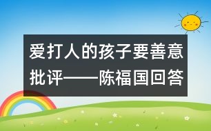 愛打人的孩子要善意批評(píng)――陳福國(guó)回答