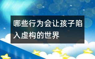 哪些行為會讓孩子陷入虛構(gòu)的世界