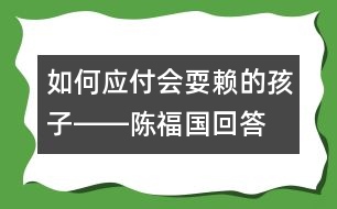 如何應(yīng)付會(huì)耍賴的孩子――陳福國回答