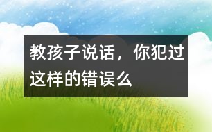 教孩子說話，你犯過這樣的錯(cuò)誤么