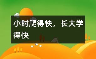 小時(shí)爬得快，長(zhǎng)大學(xué)得快