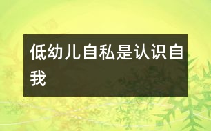 低幼兒“自私”是認識“自我”