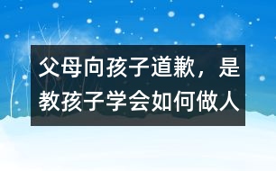 父母向孩子道歉，是教孩子學(xué)會如何做人