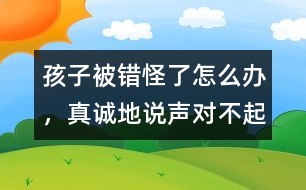 孩子被錯怪了怎么辦，真誠地說聲“對不起”