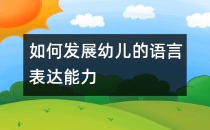 如何發(fā)展幼兒的語(yǔ)言表達(dá)能力