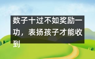 數(shù)子十過不如獎(jiǎng)勵(lì)一功，表揚(yáng)孩子才能收到效果