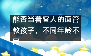 能否當(dāng)著客人的面管教孩子，不同年齡不同對(duì)待