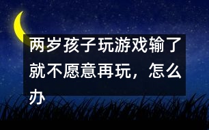 兩歲孩子玩游戲輸了就不愿意再玩，怎么辦――蔣碧艷回