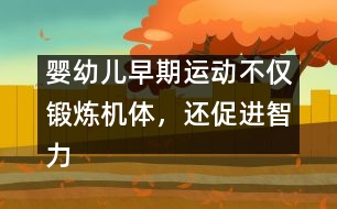 嬰幼兒早期運動不僅鍛煉機體，還促進智力發(fā)育