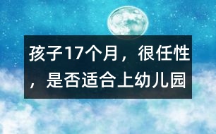 孩子17個(gè)月，很任性，是否適合上幼兒園