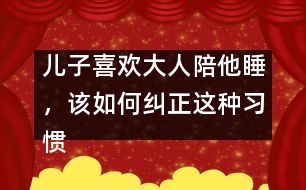 兒子喜歡大人陪他睡，該如何糾正這種習(xí)慣