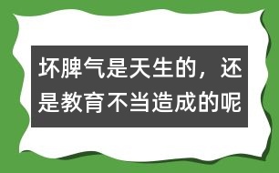 壞脾氣是天生的，還是教育不當(dāng)造成的呢