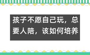 孩子不愿自己玩，總要人陪，該如何培養(yǎng)――陸為之回答