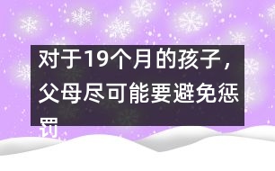 對于19個月的孩子，父母盡可能要避免懲罰――陸為之回