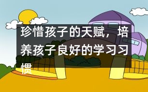 珍惜孩子的天賦，培養(yǎng)孩子良好的學(xué)習(xí)習(xí)慣――陳福國回