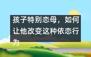 孩子特別戀母，如何讓他改變這種依戀行為