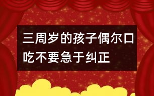 三周歲的孩子偶爾口吃不要急于糾正