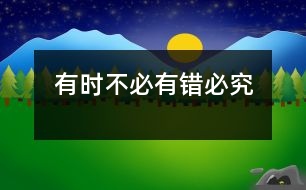 有時(shí)不必“有錯(cuò)必究”