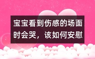 寶寶看到傷感的場面時會哭，該如何安慰