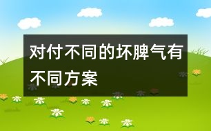 對(duì)付不同的壞脾氣有不同方案