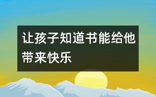 讓孩子知道書(shū)能給他帶來(lái)快樂(lè)