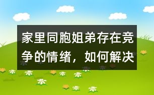 家里同胞姐弟存在競爭的情緒，如何解決