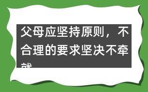 父母應(yīng)堅(jiān)持原則，不合理的要求堅(jiān)決不牽就