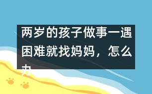 兩歲的孩子做事一遇困難就找媽媽，怎么辦