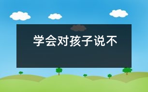 學(xué)會(huì)對(duì)孩子說“不”