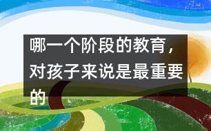 哪一個(gè)階段的教育，對(duì)孩子來(lái)說(shuō)是最重要的