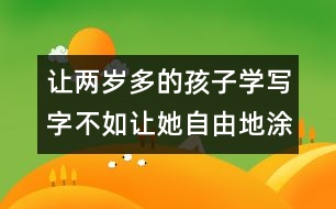 讓兩歲多的孩子學(xué)寫字不如讓她自由地涂鴉