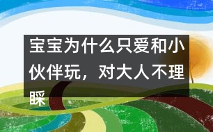 寶寶為什么只愛和小伙伴玩，對(duì)大人不理睬