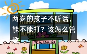 兩歲的孩子不聽話，能不能打？該怎么管教