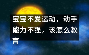 寶寶不愛運動，動手能力不強，該怎么教育