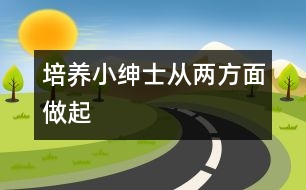 培養(yǎng)“小紳士”從兩方面做起