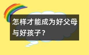 怎樣才能成為“好父母”與“好孩子”？