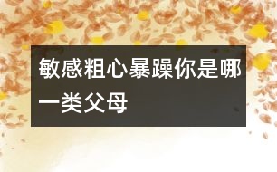 敏感、粗心、暴躁你是哪一類父母