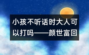 小孩不聽話時(shí)大人可以打嗎――顏世富回答