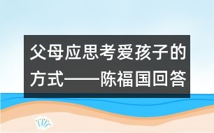 父母應(yīng)思考愛孩子的方式――陳福國回答