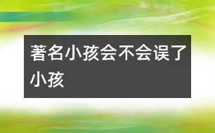 “著名小孩”會(huì)不會(huì)誤了小孩