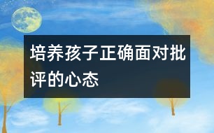 培養(yǎng)孩子正確面對批評的心態(tài)